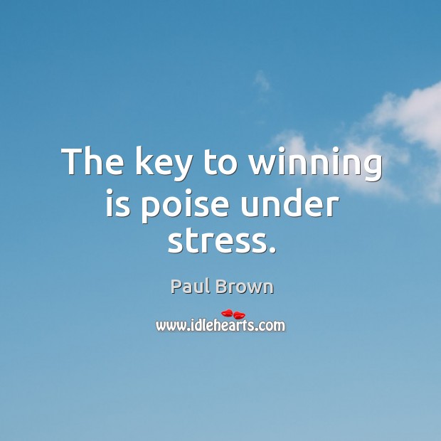 The key to winning is poise under stress. Paul Brown Picture Quote