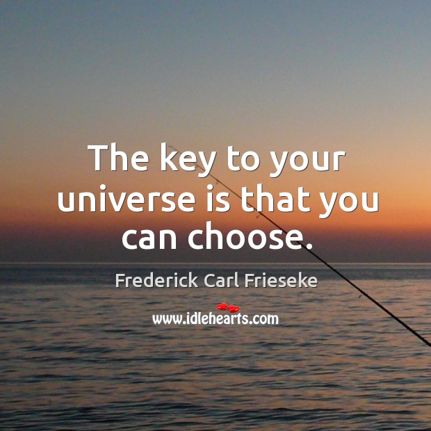 The key to your universe is that you can choose. Frederick Carl Frieseke Picture Quote