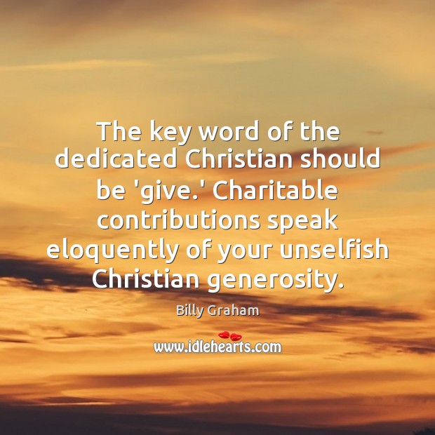 The key word of the dedicated Christian should be ‘give.’ Charitable Billy Graham Picture Quote