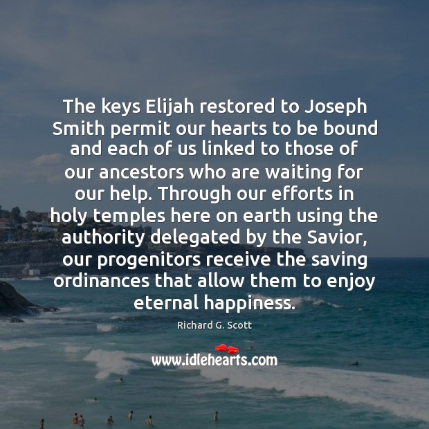 The keys Elijah restored to Joseph Smith permit our hearts to be Richard G. Scott Picture Quote
