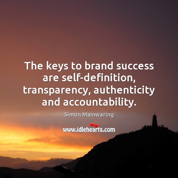 The keys to brand success are self-definition, transparency, authenticity and accountability. Simon Mainwaring Picture Quote