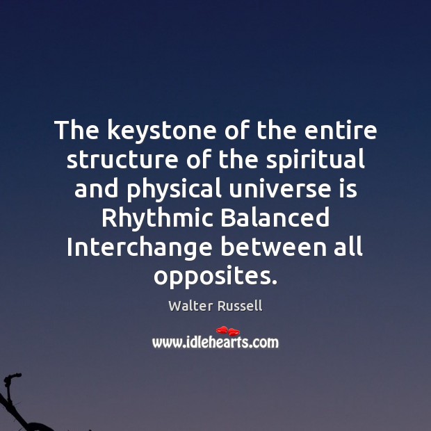 The keystone of the entire structure of the spiritual and physical universe Walter Russell Picture Quote