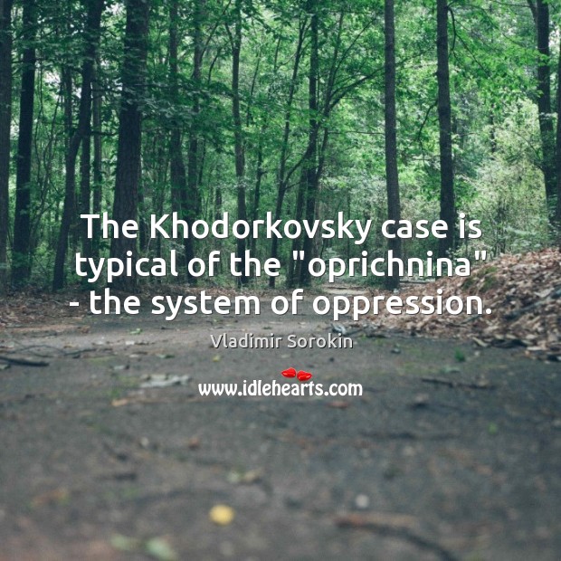 The Khodorkovsky case is typical of the “oprichnina” – the system of oppression. Vladimir Sorokin Picture Quote