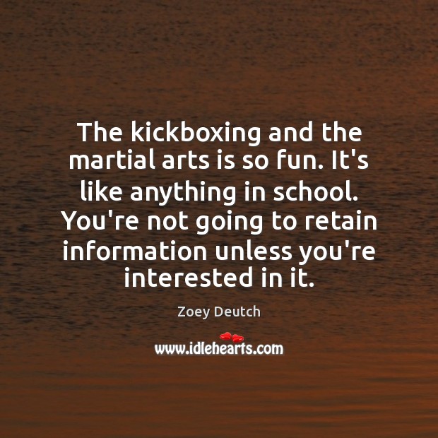 The kickboxing and the martial arts is so fun. It’s like anything Zoey Deutch Picture Quote