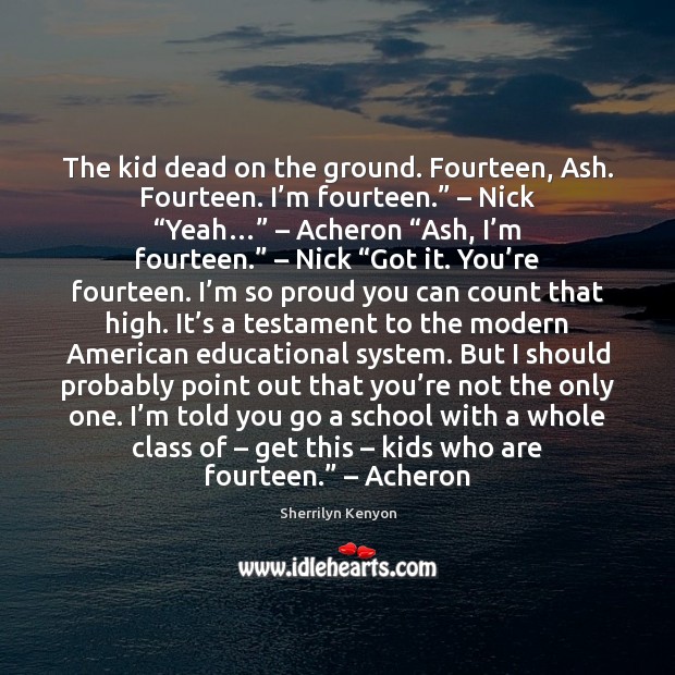 The kid dead on the ground. Fourteen, Ash. Fourteen. I’m fourteen.” – Sherrilyn Kenyon Picture Quote