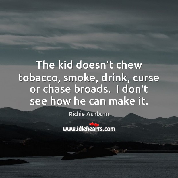 The kid doesn’t chew tobacco, smoke, drink, curse or chase broads.  I Richie Ashburn Picture Quote