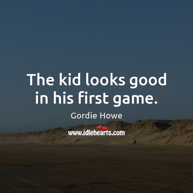 The kid looks good in his first game. Gordie Howe Picture Quote