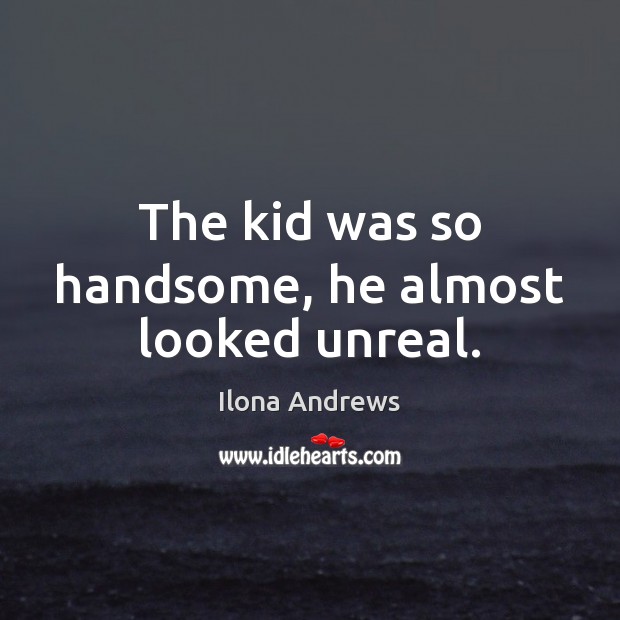 The kid was so handsome, he almost looked unreal. Ilona Andrews Picture Quote