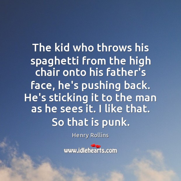 The kid who throws his spaghetti from the high chair onto his Henry Rollins Picture Quote