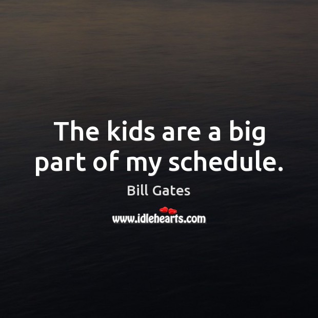 The kids are a big part of my schedule. Bill Gates Picture Quote