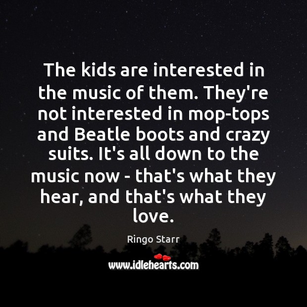 The kids are interested in the music of them. They’re not interested Ringo Starr Picture Quote