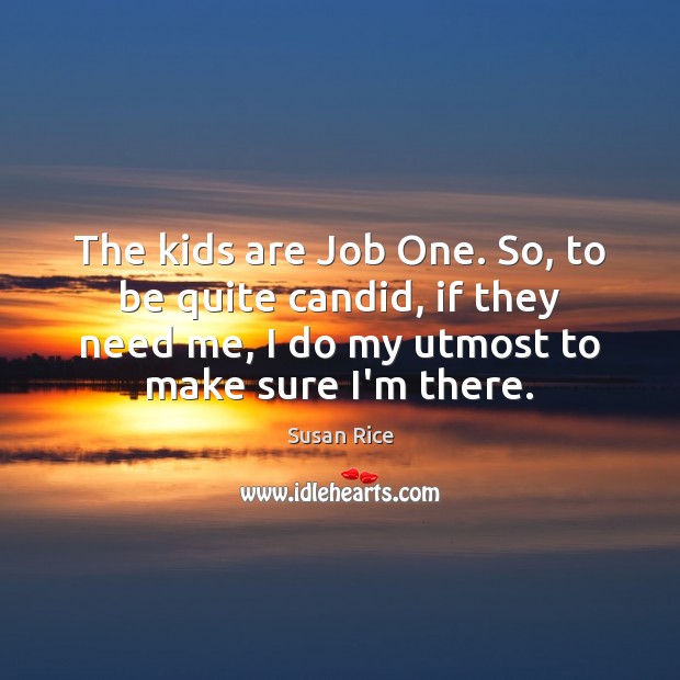 The kids are Job One. So, to be quite candid, if they Susan Rice Picture Quote