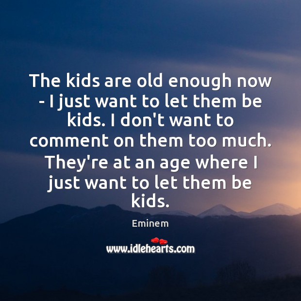 The kids are old enough now – I just want to let Eminem Picture Quote