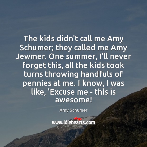 The kids didn’t call me Amy Schumer; they called me Amy Jewmer. Amy Schumer Picture Quote