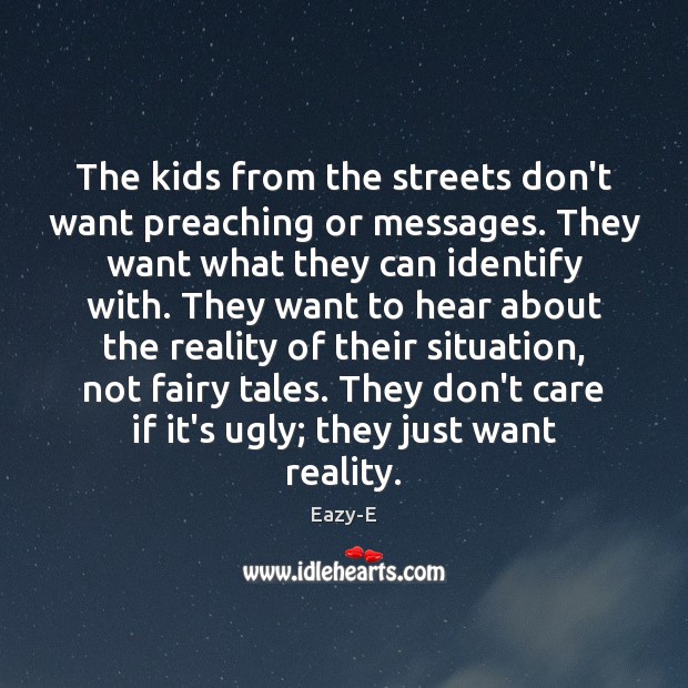 The kids from the streets don’t want preaching or messages. They want Eazy-E Picture Quote