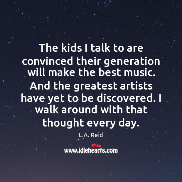 The kids I talk to are convinced their generation will make the L.A. Reid Picture Quote