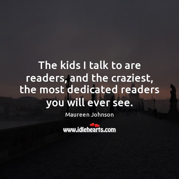 The kids I talk to are readers, and the craziest, the most Maureen Johnson Picture Quote