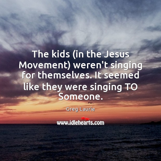 The kids (in the Jesus Movement) weren’t singing for themselves. It seemed Image