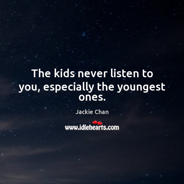 The kids never listen to you, especially the youngest ones. Jackie Chan Picture Quote