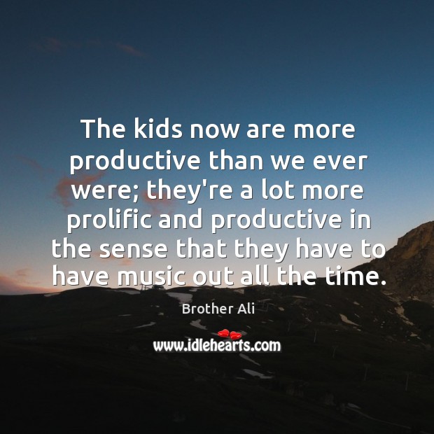 The kids now are more productive than we ever were; they’re a Brother Ali Picture Quote