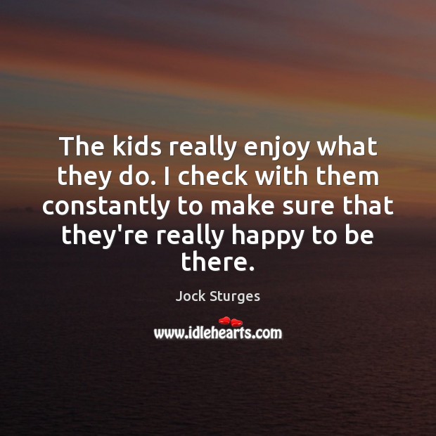The kids really enjoy what they do. I check with them constantly Jock Sturges Picture Quote