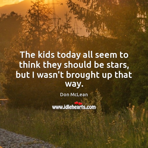 The kids today all seem to think they should be stars, but I wasn’t brought up that way. Don McLean Picture Quote