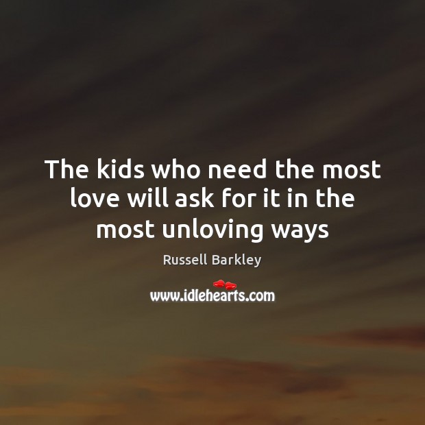 The kids who need the most love will ask for it in the most unloving ways Image