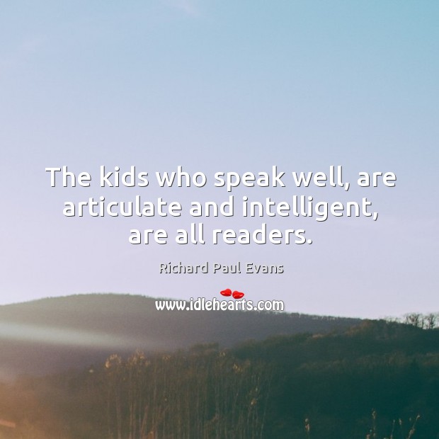 The kids who speak well, are articulate and intelligent, are all readers. Richard Paul Evans Picture Quote
