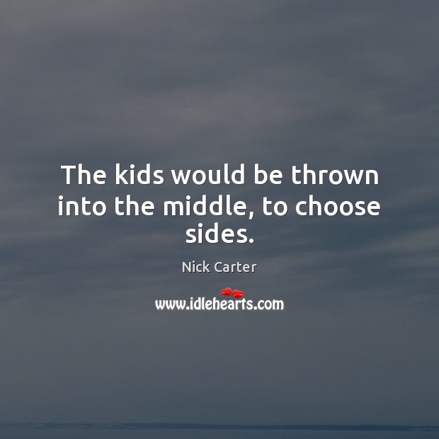 The kids would be thrown into the middle, to choose sides. Nick Carter Picture Quote