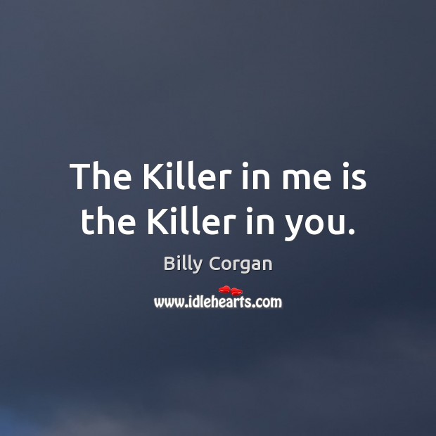The Killer in me is the Killer in you. Billy Corgan Picture Quote