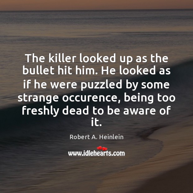 The killer looked up as the bullet hit him. He looked as Robert A. Heinlein Picture Quote