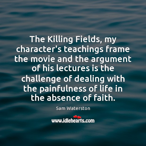 The Killing Fields, my character’s teachings frame the movie and the argument Sam Waterston Picture Quote