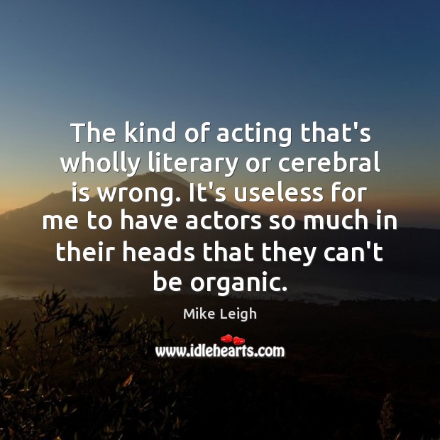 The kind of acting that’s wholly literary or cerebral is wrong. It’s Image