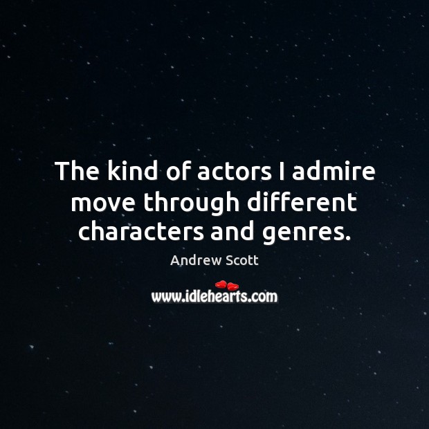 The kind of actors I admire move through different characters and genres. Andrew Scott Picture Quote