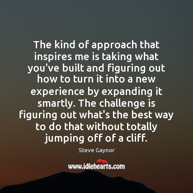 The kind of approach that inspires me is taking what you’ve built Challenge Quotes Image