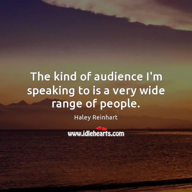 The kind of audience I’m speaking to is a very wide range of people. Haley Reinhart Picture Quote