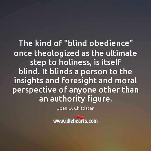 The kind of “blind obedience” once theologized as the ultimate step to Joan D. Chittister Picture Quote