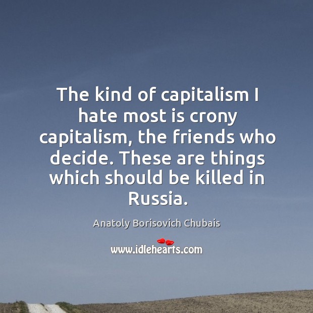 The kind of capitalism I hate most is crony capitalism, the friends who decide. Anatoly Borisovich Chubais Picture Quote