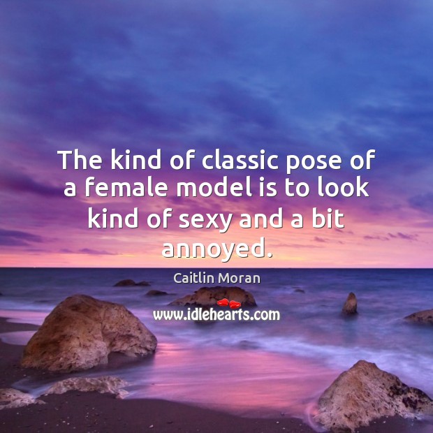 The kind of classic pose of a female model is to look kind of sexy and a bit annoyed. Caitlin Moran Picture Quote