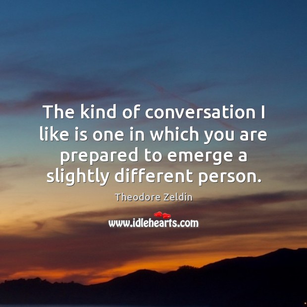 The kind of conversation I like is one in which you are Theodore Zeldin Picture Quote