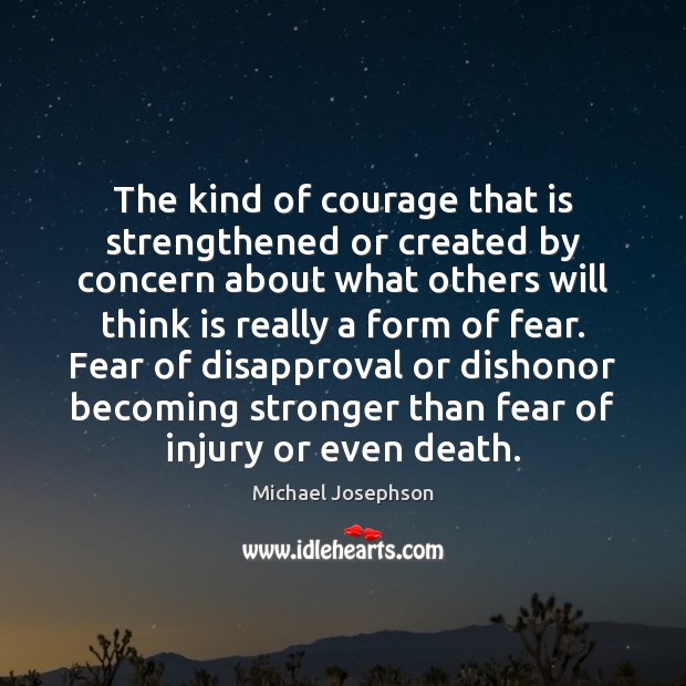 The kind of courage that is strengthened or created by concern about Michael Josephson Picture Quote