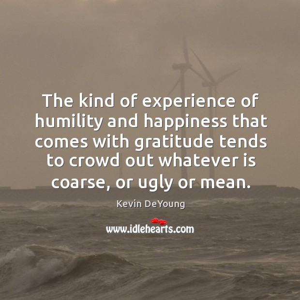 The kind of experience of humility and happiness that comes with gratitude Kevin DeYoung Picture Quote
