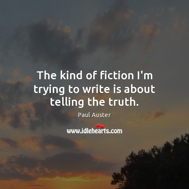 The kind of fiction I’m trying to write is about telling the truth. Paul Auster Picture Quote