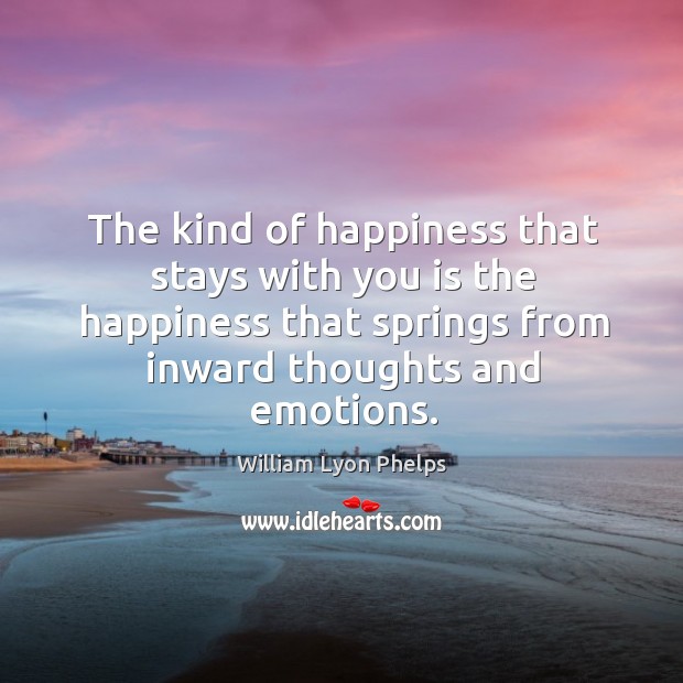 The kind of happiness that stays with you is the happiness that William Lyon Phelps Picture Quote