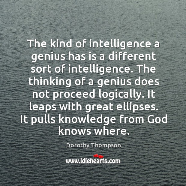The kind of intelligence a genius has is a different sort of intelligence. Dorothy Thompson Picture Quote