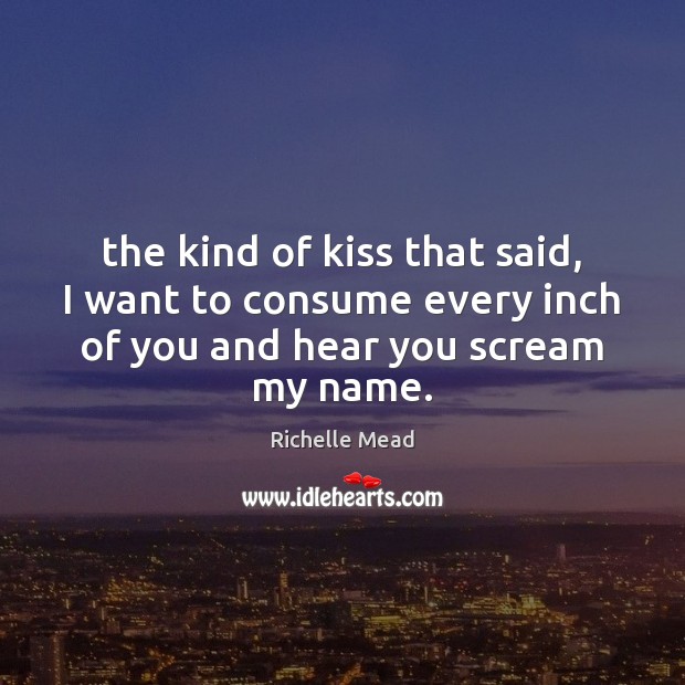 The kind of kiss that said, I want to consume every inch Richelle Mead Picture Quote