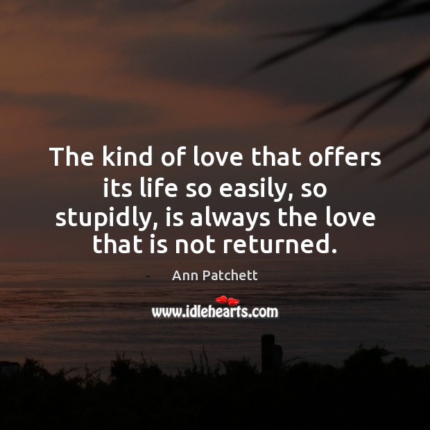 The kind of love that offers its life so easily, so stupidly, Ann Patchett Picture Quote