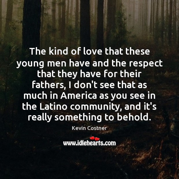 The kind of love that these young men have and the respect Kevin Costner Picture Quote