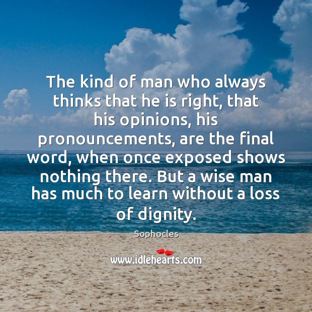 The kind of man who always thinks that he is right, that Sophocles Picture Quote