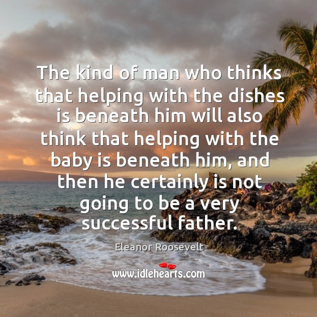 The kind of man who thinks that helping with the dishes is Eleanor Roosevelt Picture Quote